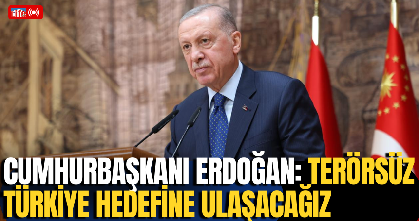 Cumhurbaşkanı Erdoğan: Terörsüz Türkiye hedefine ulaşacağız