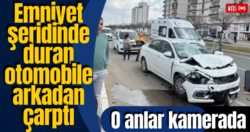 Emniyet şeridinde duran otomobile arkadan çarptı; O anlar kamerada