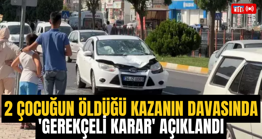 Mardin’de 2 çocuğun öldüğü kazanın davasında 'gerekçeli karar' açıklandı