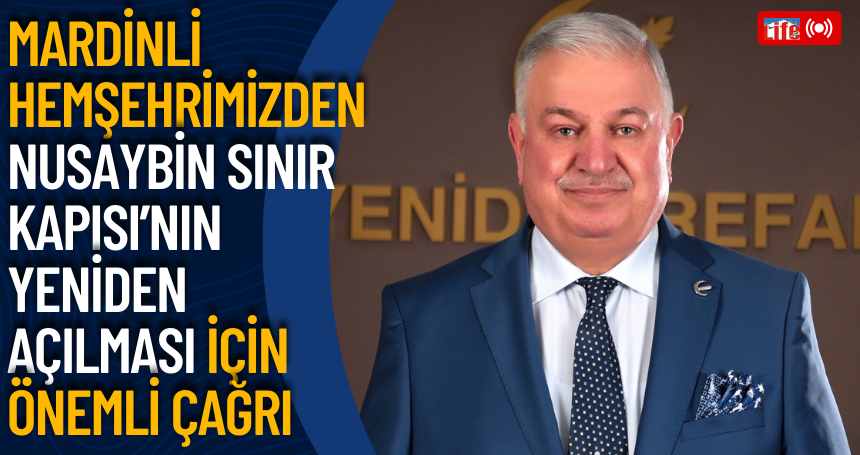 Mardinli hemşehrimizden Nusaybin Sınır Kapısı’nın Yeniden Açılması İçin Önemli Çağrı