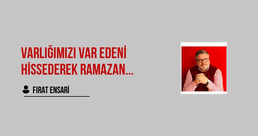 Varlığımızı Var Edeni Hissederek Ramazan...